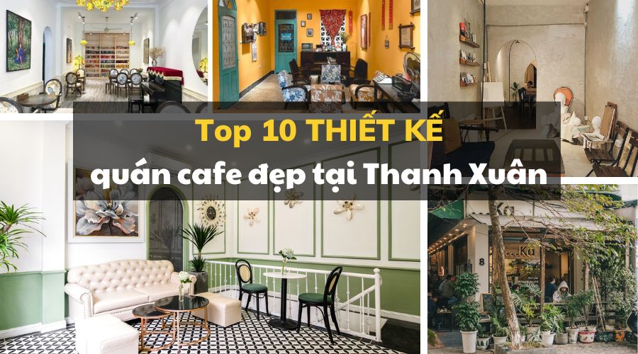 ​Tổng hợp top 10 thiết kế quán cafe đẹp tại Thanh Xuân